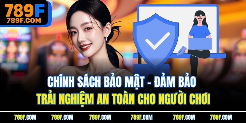 Chính sách bảo mật - Đảm bảo trải nghiệm an toàn cho người chơi