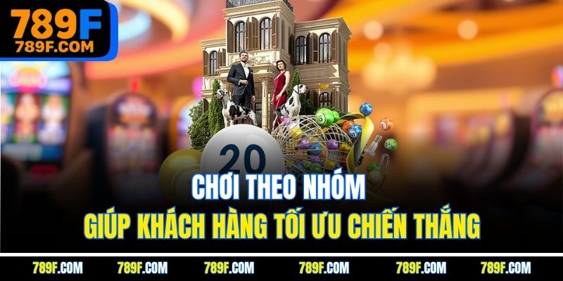 Chơi theo nhóm giúp khách hàng tối ưu chiến thắng