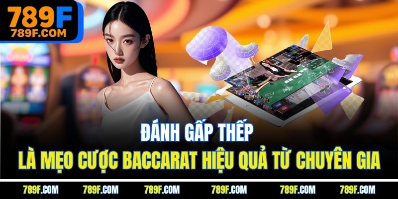 Đánh gấp thếp là mẹo cược Baccarat hiệu quả từ chuyên gia
