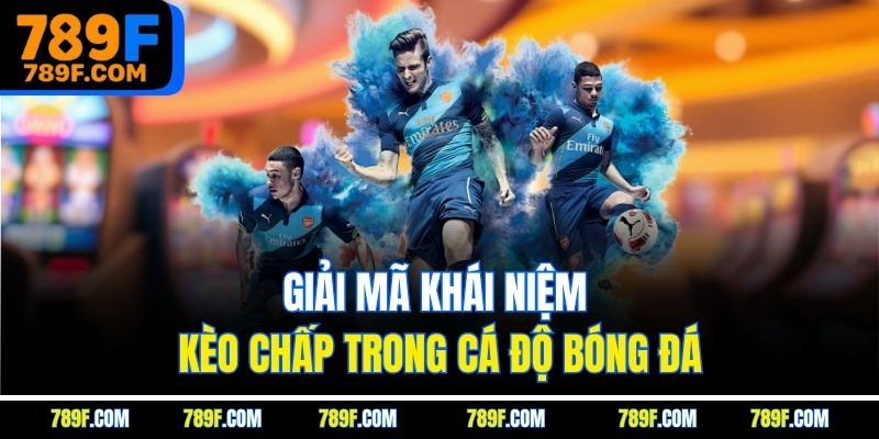 Giải mã khái niệm kèo chấp trong cá độ bóng đá
