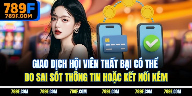 Giao dịch hội viên thất bại có thể do sai sót thông tin hoặc kết nối kém