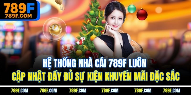 Hệ thống nhà cái 789F luôn cập nhật đầy đủ sự kiện khuyến mãi đặc sắc
