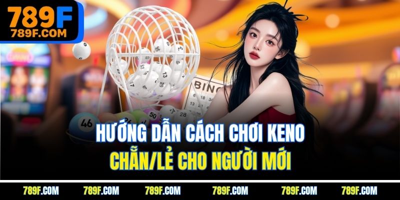 Hướng dẫn cách chơi Keno chẵn/lẻ cho người mới