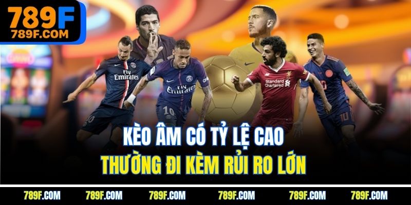 Kèo âm có tỷ lệ cao thường đi kèm rủi ro lớn