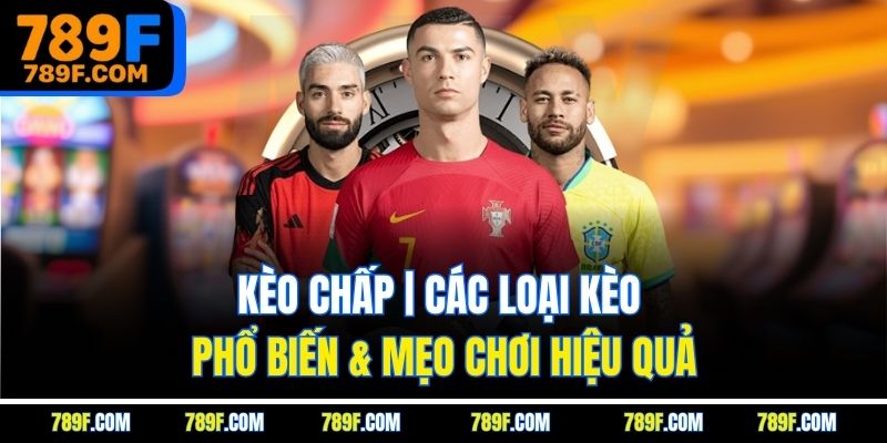 Kèo Chấp | Các Loại Kèo Phổ Biến & Mẹo Chơi Hiệu Quả