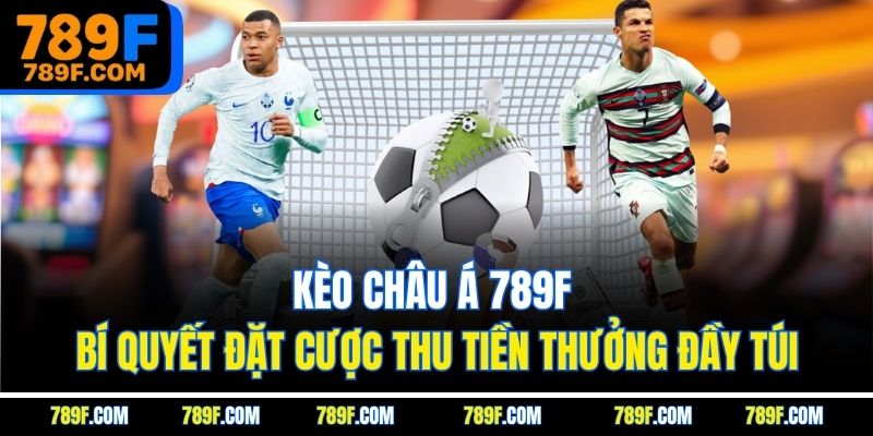 Kèo Châu Á 789F - Bí Quyết Đặt Cược Thu Tiền Thưởng Đầy Túi