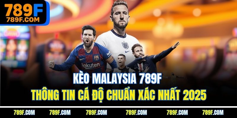 Kèo Malaysia 789F - Thông Tin Cá Độ Chuẩn Xác Nhất 2025