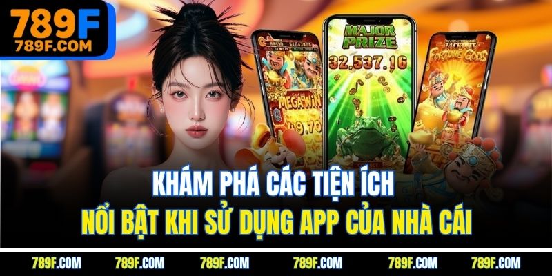 Khám phá các tiện ích nổi bật khi sử dụng app của nhà cái