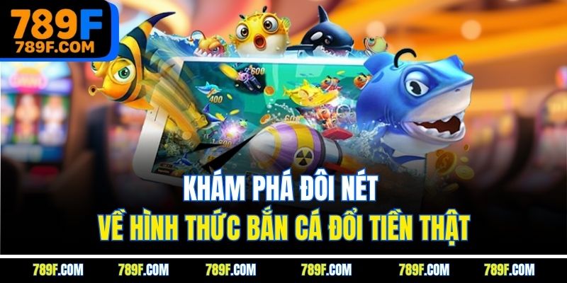 Khám phá đôi nét về hình thức bắn cá đổi tiền thật