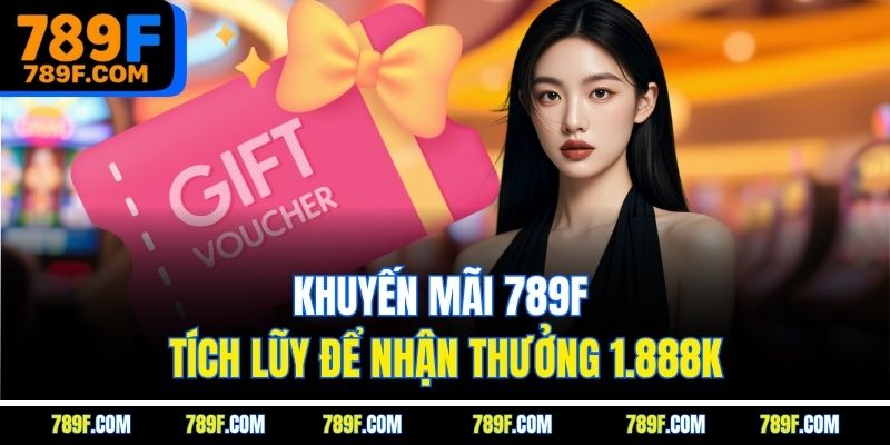 Khuyến mãi 789F tích lũy để nhận thưởng 1.888K