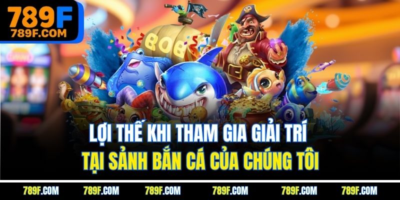 Lợi thế khi tham gia giải trí tại sảnh bắn cá của chúng tôi