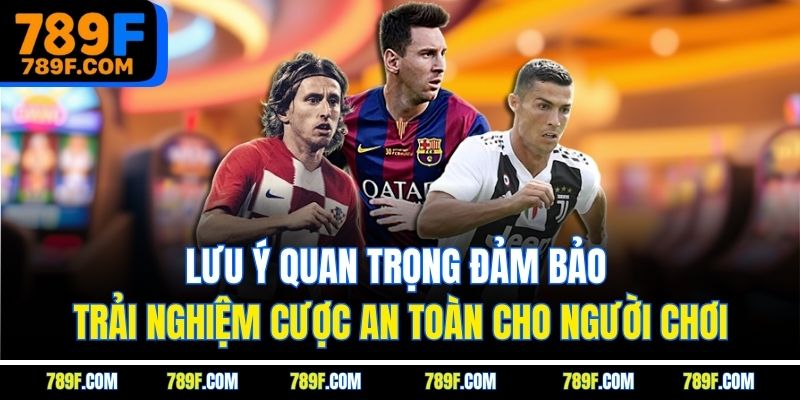 Lưu ý quan trọng đảm bảo trải nghiệm cược an toàn cho người chơi