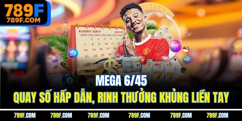 Mega 6/45 - Quay số hấp dẫn, rinh thưởng khủng liền tay