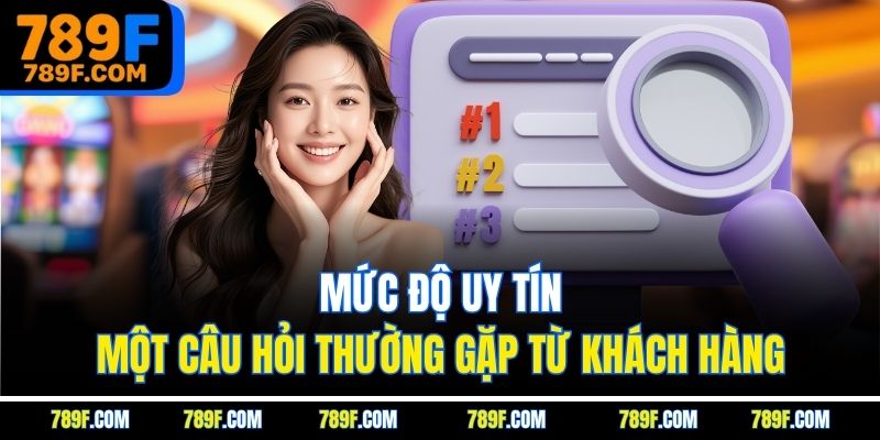 Mức độ uy tín - Một câu hỏi thường gặp từ khách hàng