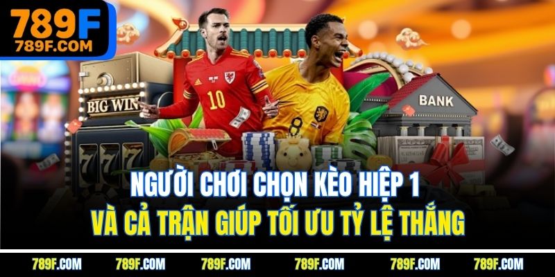 Người chơi chọn kèo hiệp 1 và cả trận giúp tối ưu tỷ lệ thắng