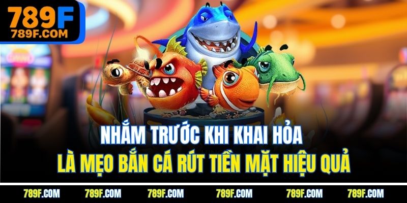 Nhắm trước khi khai hỏa là mẹo bắn cá rút tiền mặt hiệu quả