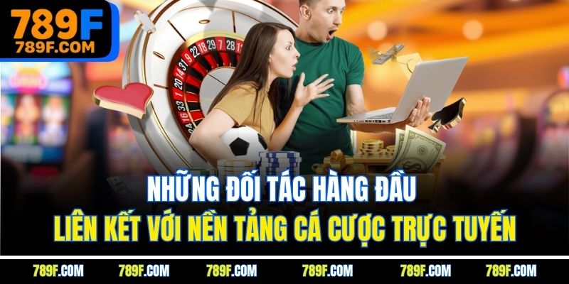 Những đối tác hàng đầu liên kết với nền tảng cá cược trực tuyến
