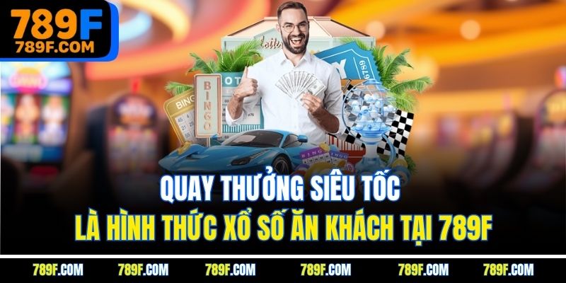 Quay thưởng siêu tốc là hình thức xổ số ăn khách tại 789F