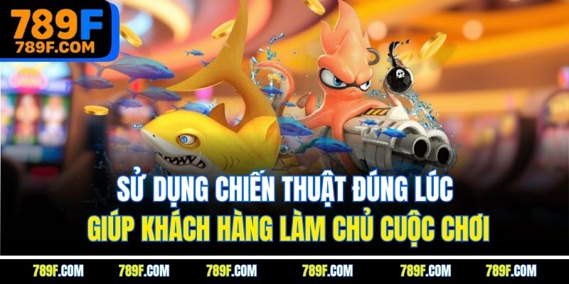 Sử dụng chiến thuật đúng lúc giúp khách hàng làm chủ cuộc chơi