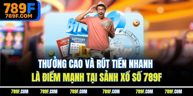 Thưởng cao và rút tiền nhanh là điểm mạnh tại sảnh xổ số 789F