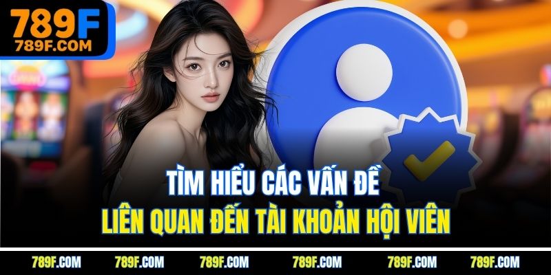 Tìm hiểu các vấn đề liên quan đến tài khoản hội viên