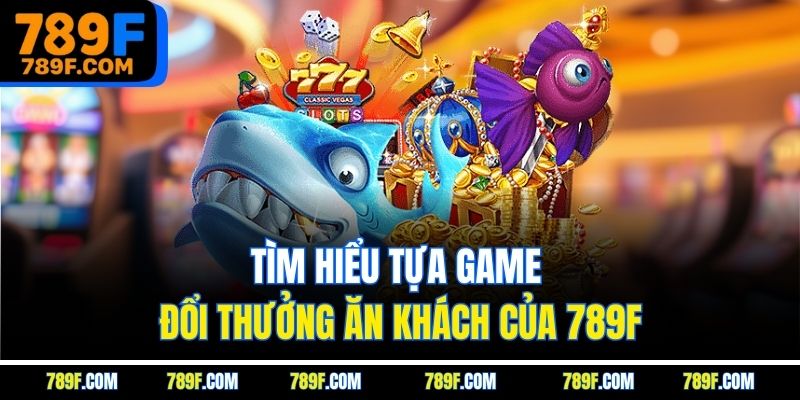 Tìm hiểu tựa game đổi thưởng ăn khách của 789f