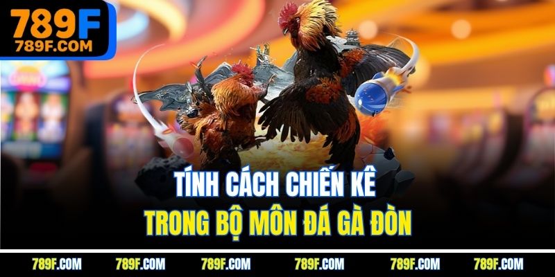 Tính cách chiến kê trong bộ môn đá gà đòn