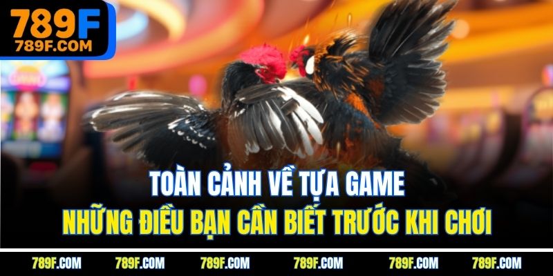 Toàn cảnh về tựa game - Những điều bạn cần biết trước khi chơi
