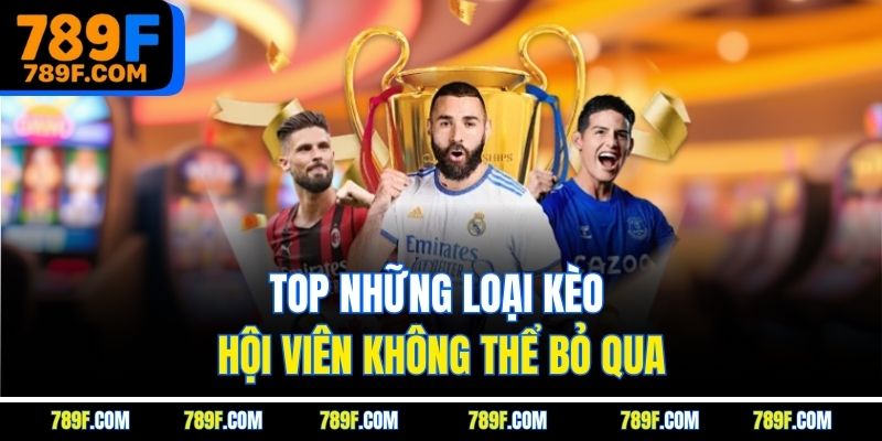 Top những loại kèo hội viên không thể bỏ qua