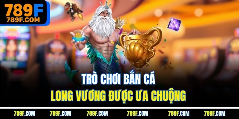 Trò chơi bắn cá long vương được ưa chuộng 