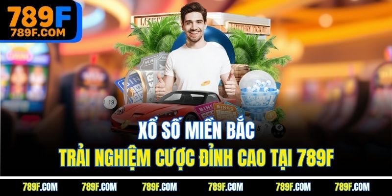 Xổ Số Miền Bắc | Trải Nghiệm Cược Đỉnh Cao Tại 789F